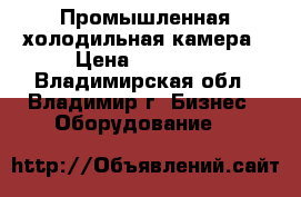 Промышленная холодильная камера › Цена ­ 18 000 - Владимирская обл., Владимир г. Бизнес » Оборудование   